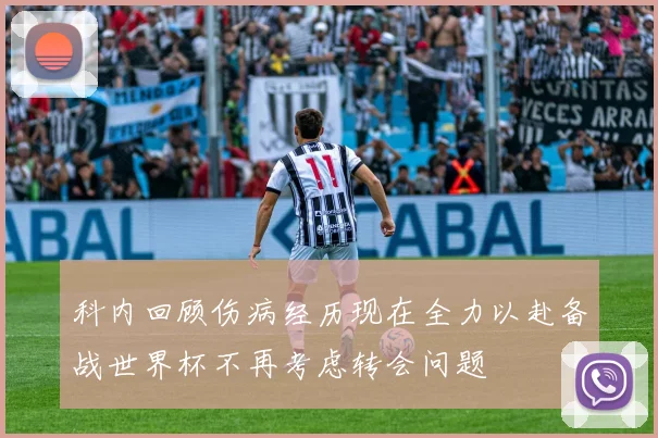 科内回顾伤病经历现在全力以赴备战世界杯不再考虑转会问题