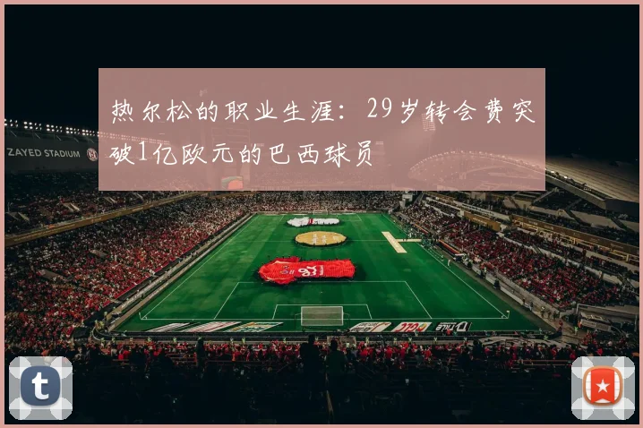 热尔松的职业生涯：29岁转会费突破1亿欧元的巴西球员