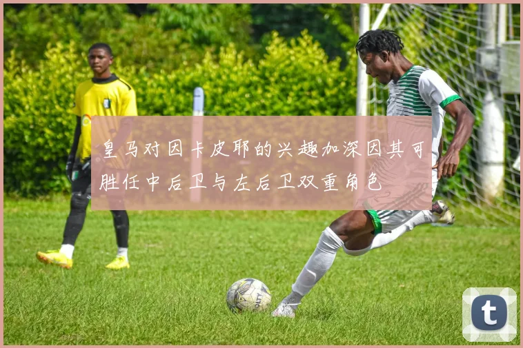 皇马对因卡皮耶的兴趣加深因其可胜任中后卫与左后卫双重角色