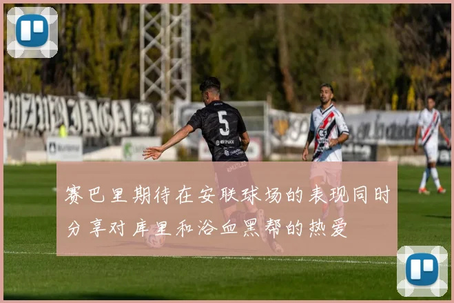 赛巴里期待在安联球场的表现同时分享对库里和浴血黑帮的热爱